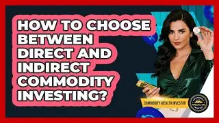 How To Choose Between Direct And Indirect Commodity Investing?