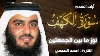 سورة الكهف (كاملة) | نور مابين الجمعتين تلاوة خاشعة للقارئ الشيخ أحمد العجمي