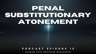 Narrow Path Doctrine Podcast | EPISODE 15 | Penal Substitutionary Atonement