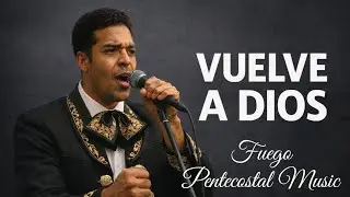 Vuelve a Dios | Fuego Pentecostal Music 