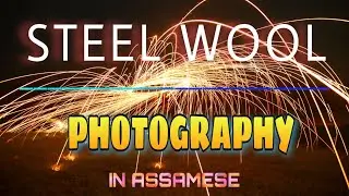 STEEL WOOL PHOTOGRAPHY IN ASSAMESE||TRAVEL WITH BHASKAR||Light Trail and Light Painting