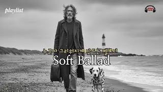 누군가 그리워 질 때 듣는 소프트 발라드. 🍀A soft ballad to listen to when you miss someone