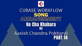 Song Arrangement Workflow - के छ खबर - आशिष पाेखरेल - भाग १४ - (No Commentary)