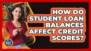 How Do Student Loan Balances Affect Credit Scores?