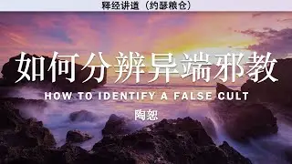 如何分辨异端邪教 | How to Identify a False Cult | 陶恕 | 陶恕系列讲道 | 讲道 | 释经讲道