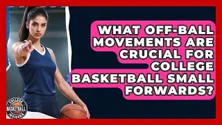 What Off-ball Movements Are Crucial For College Basketball Small Forwards?
