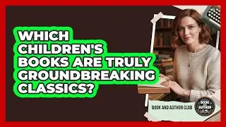 Which Children's Books Are Truly Groundbreaking Classics? - Book and Author Club
