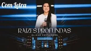 Ra&iacute;zes Profunda - Eliane Fernandes (Com Letra)