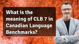 What is the meaning of CLB 7 in Canadian Language Benchmarks?