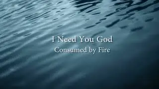I Need You God - Consumed By Fire