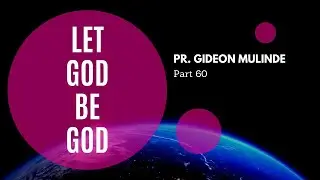 LET GOD BE GOD - PR. GIDEON MULINDE (Part 60)