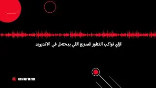 اندرويد بودكاست | ١- ازاي تواكب التطور السريع اللي بيحصل في الاندرويد
