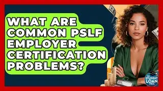 What Are Common PSLF Employer Certification Problems? - The Student Loan Pros