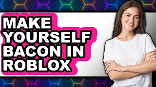 How To Make Yourself Bacon In Roblox - Step By Step