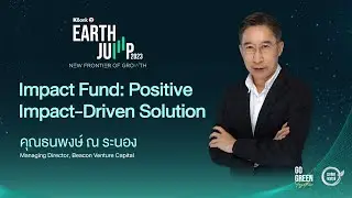 EARTH JUMP 2023| Impact Fund: Positive Impact-Driven Solution : คุณธนพงษ์ ณ ระนอง