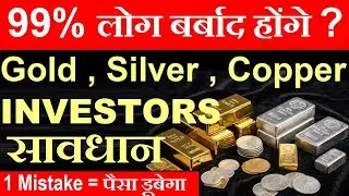 99% लोग बर्बाद होंगे? 🔴 Gold , Silver, Copper Investors सावधान !!