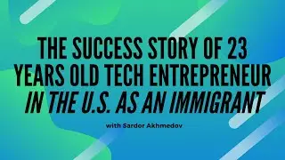 The success story of 23 years old Tech Entrepreneur in the US as an immigrant with Sardor Akhmedov