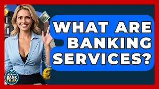 What Are Banking Services? - Ask Your Bank Teller