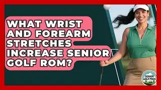 What Wrist And Forearm Stretches Increase Senior Golf ROM? - Senior Golf Pros