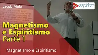 Magnetismo e Espiritismo - Jacob Melo -  Parte 1