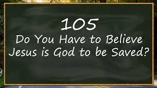 FAQs Jesus isn't God - 105 Do You Have to Believe Jesus is God to be Saved?