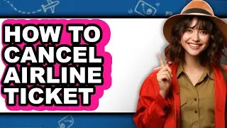 How to Cancel Airline Ticket (full Guide)