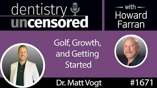 1671 Golf, Growth, and Getting Started with Dr. Matt Vogt : Dentistry Uncensored with Howard Farran