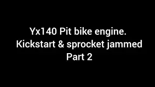 Yx140 Pit bike engine. Kickstart & sprocket jammed.Part 2