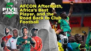5ASIDE: AFCON Aftermath, Africa&rsquo;s Best Player, and the Road Back to Club Football