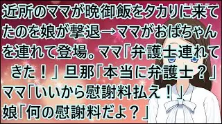【スカッとする話】近所のママが晩御飯をタカりに来てたのを娘が撃退。→ママがおばちゃんを連れて登場。ママ「弁護士連れてきた！」旦那「は？本当に弁護士？」ママ「いいから慰謝料払え！」娘「何の慰謝料だよ？」