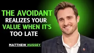 METTHEW HUSSEY:THE AVOIDANT REALIZES YOUR VALUE WHEN IT'S TOO LATE