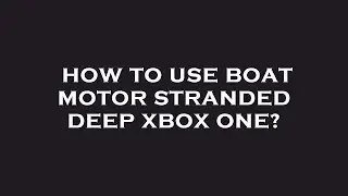 How to use boat motor stranded deep xbox one?