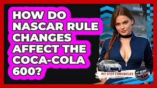 How Do NASCAR Rule Changes Affect The Coca-Cola 600? - Pit Stop Chronicles