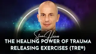 the Healing Power of Trauma Releasing Exercises (TRE&reg;) | Steve Haines