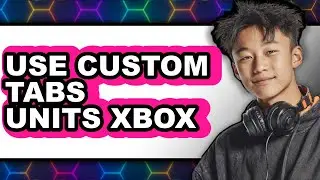 How to Use Custom Tabs Units Xbox - Step by Step