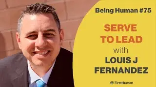 #75 SERVE TO LEAD - LOUIS J FERNANDEZ | Being Human