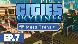 Let's Play: Cities Skylines Mass Transit - Part 7