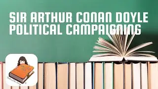 Sir Arthur Conan Doyle - Political Campaigning | Bite at a Time Books Behind the Story