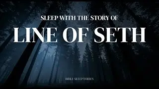 История рода Сета | Спокойная библейская история для отдыха и сна.