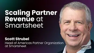 Scott Strubel - Scaling Partner Revenue at Smartsheet | Partnerships Unraveled