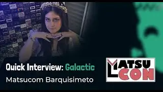 Quick Interview: Galactic | Matsucon (Barquisimeto)