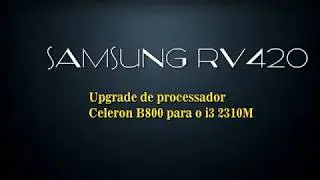 Samsung RV420-CD2BR upgrade de Celeron B800 para o I3 2310m será que deu certo???