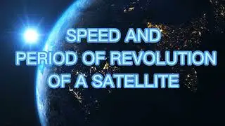 Speed and Period of revolution of satellite derivation