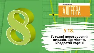 § 18. Тотожні перетворення виразів, що містять квадратні корені