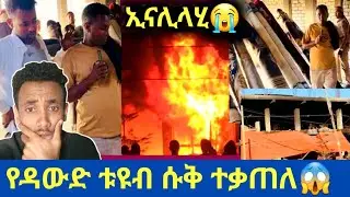 🛑ኢናሊላሂ የዳውድ ቱዩብ ሱቅ ተቃጠለ😭አረቢያ መጅሊስ ብዙ ሱቆች ወደ*ሙ