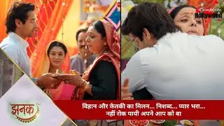 TV Serial | Jhanak | विहान और केतकी का मिलन… निशब्द… प्यार भरा… नहीं रोक पायी अपने आप को बा…5