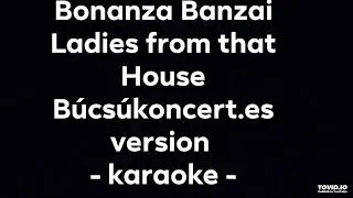 Bonanza Banzai - Ladies from that House - B&uacute;cs&uacute;koncert.es version - karaoke