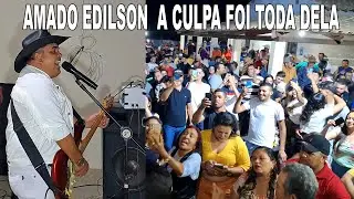 AMADO EDILSON  A CULPA FOI TODA DELA