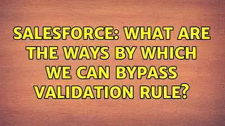 Salesforce: What are the ways by which we can bypass validation rule? (2 Solutions!!)