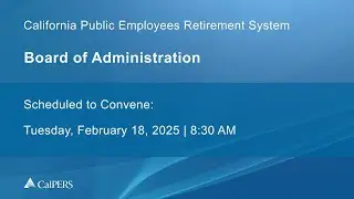 CalPERS Board Meeting | Tuesday, February 18, 2025